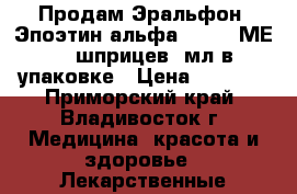 Продам Эральфон (Эпоэтин альфа) 10000 МЕ, 6 шприцев 1мл в упаковке › Цена ­ 7 000 - Приморский край, Владивосток г. Медицина, красота и здоровье » Лекарственные средства   